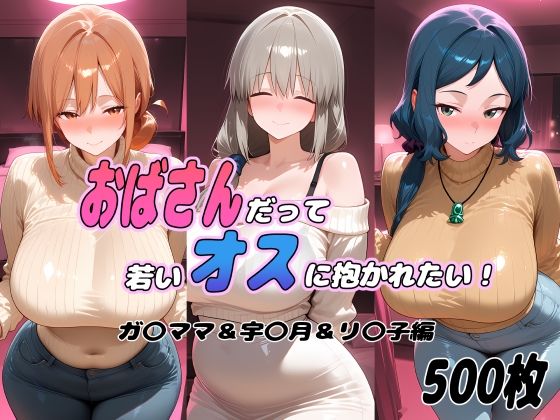 おばさんだって若いオスに抱かれたい！  ガ〇ママ＆宇〇月＆リ〇子編-ぽあい-d_793252