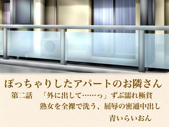 【官能小説】ぽっちゃりしたアパートのお隣さん  第二話  「外に出して……」ずぶ濡れ極貧熟女を全裸で洗う、屈辱の密通中出し-青いらいおん-d_795939