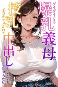 グイグイくる爆乳義母の授乳手コキでヌかれて中出しが止まらない【モザイク版】–s886atrlw00355